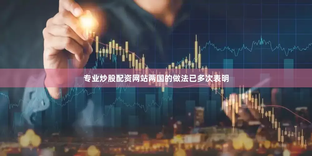 专业炒股配资网站两国的做法已多次表明