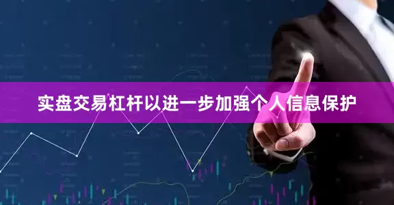 实盘交易杠杆以进一步加强个人信息保护