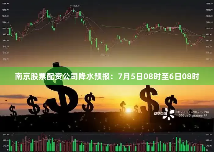 南京股票配资公司降水预报：7月5日08时至6日08时