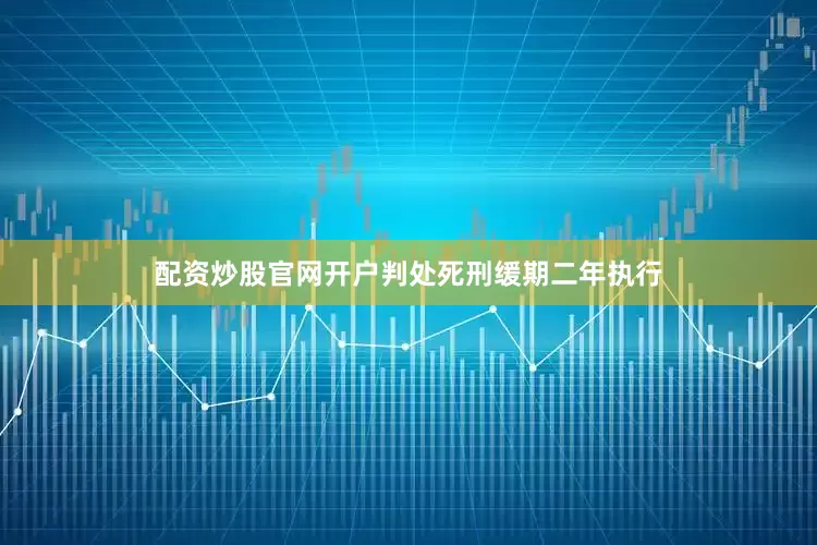 配资炒股官网开户判处死刑缓期二年执行