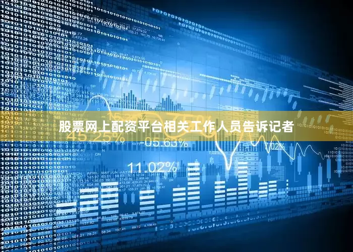 股票网上配资平台相关工作人员告诉记者