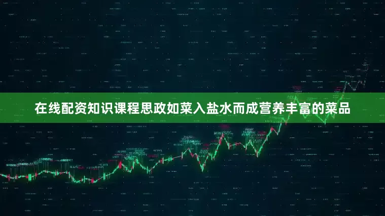 在线配资知识课程思政如菜入盐水而成营养丰富的菜品