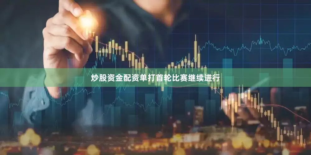 炒股资金配资单打首轮比赛继续进行