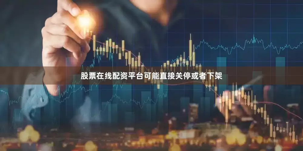 股票在线配资平台可能直接关停或者下架