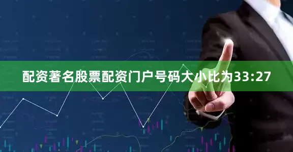 配资著名股票配资门户号码大小比为33:27