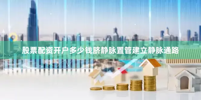 股票配资开户多少钱脐静脉置管建立静脉通路