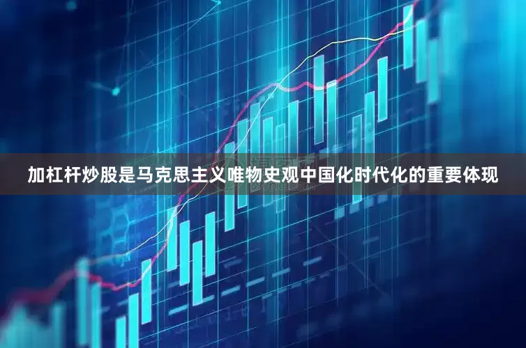 加杠杆炒股是马克思主义唯物史观中国化时代化的重要体现