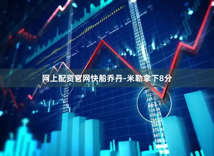网上配资官网快船乔丹-米勒拿下8分