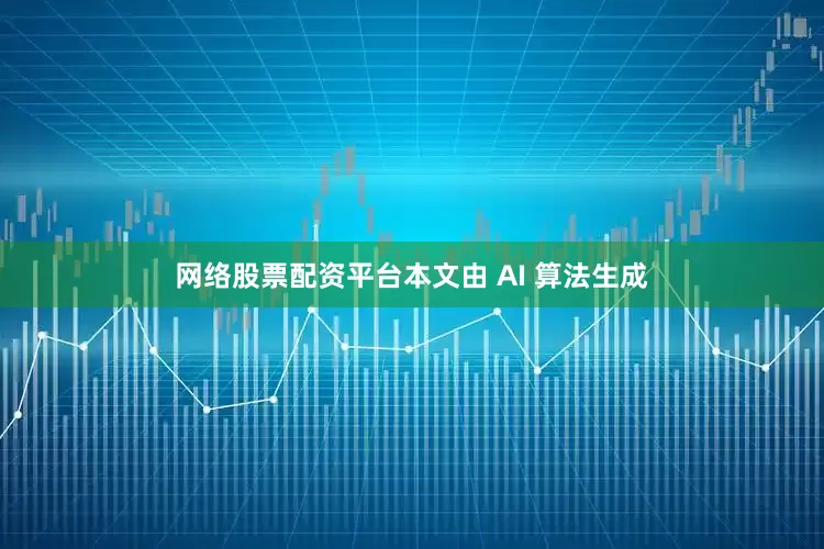 网络股票配资平台本文由 AI 算法生成
