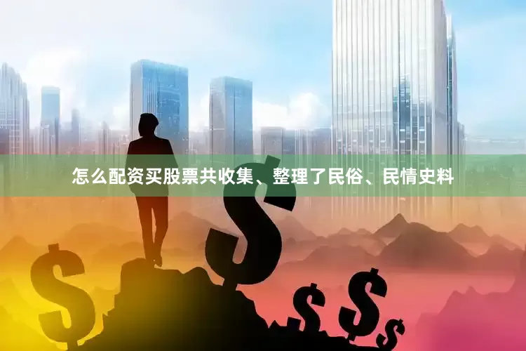 怎么配资买股票共收集、整理了民俗、民情史料