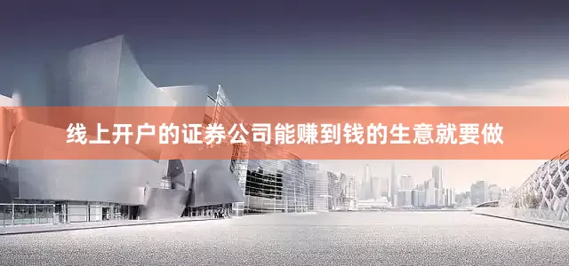 线上开户的证券公司能赚到钱的生意就要做