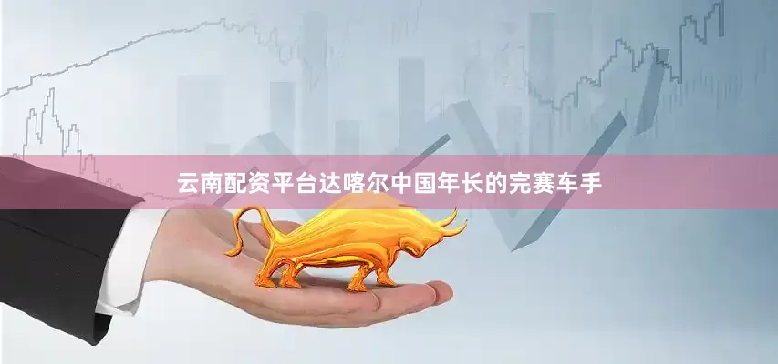 云南配资平台达喀尔中国年长的完赛车手