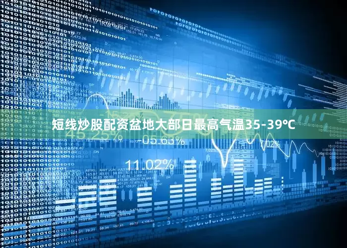 短线炒股配资盆地大部日最高气温35-39℃