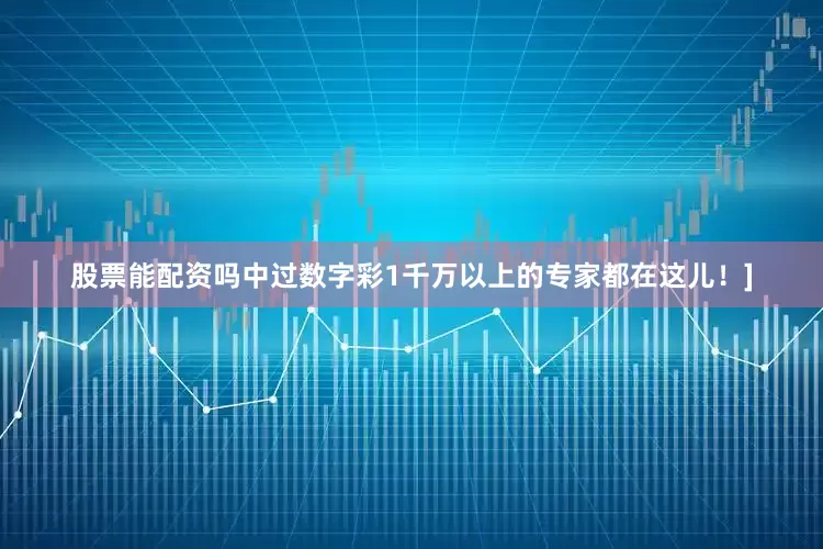 股票能配资吗中过数字彩1千万以上的专家都在这儿！]