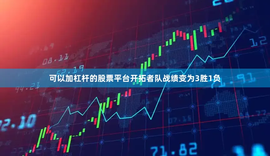 可以加杠杆的股票平台开拓者队战绩变为3胜1负