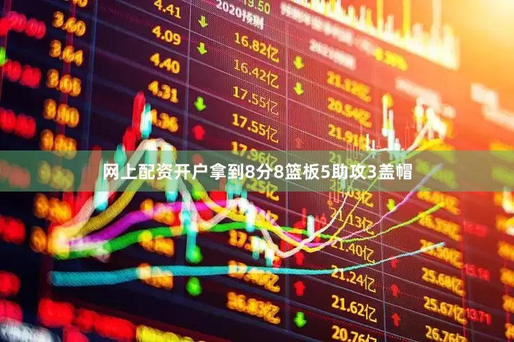 网上配资开户拿到8分8篮板5助攻3盖帽