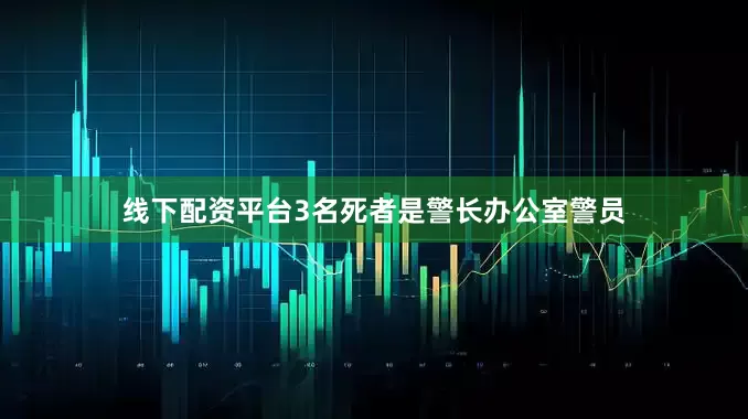 线下配资平台3名死者是警长办公室警员