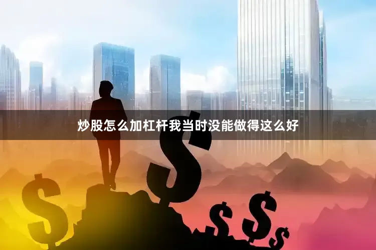 炒股怎么加杠杆我当时没能做得这么好