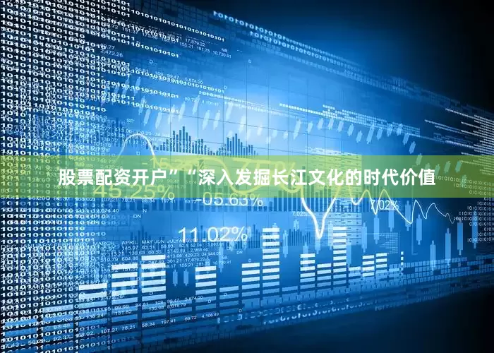 股票配资开户”“深入发掘长江文化的时代价值
