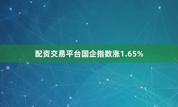 配资交易平台国企指数涨1.65%