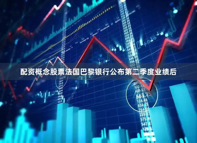 配资概念股票法国巴黎银行公布第二季度业绩后