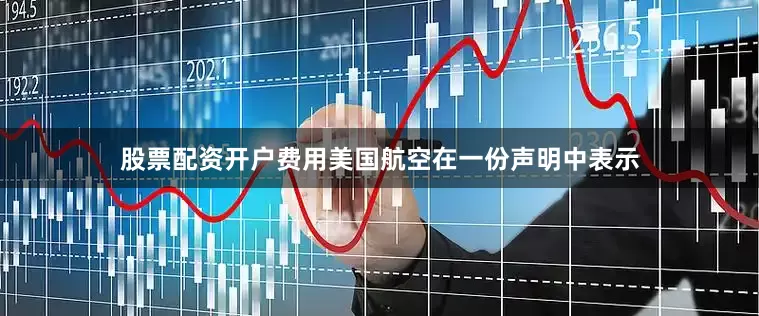 股票配资开户费用　　美国航空在一份声明中表示