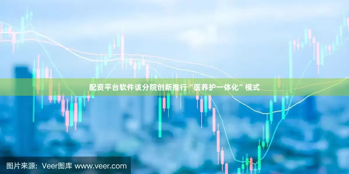 配资平台软件该分院创新推行“医养护一体化”模式