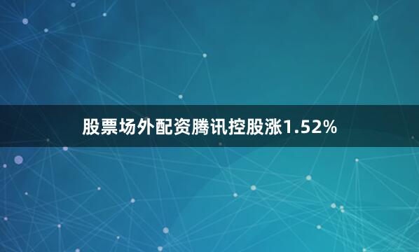 股票场外配资腾讯控股涨1.52%