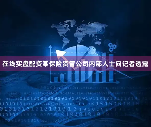 在线实盘配资某保险资管公司内部人士向记者透露