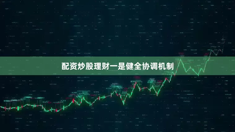 配资炒股理财　　一是健全协调机制