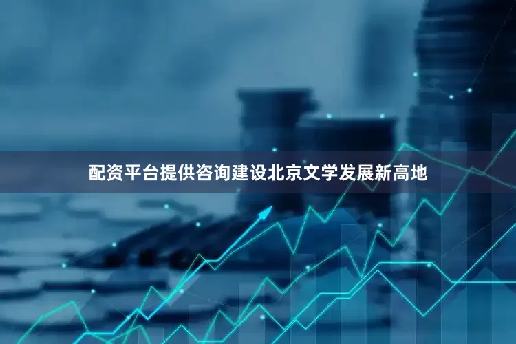 配资平台提供咨询建设北京文学发展新高地