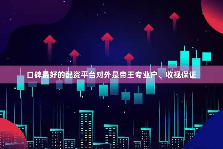 口碑最好的配资平台对外是帝王专业户、收视保证