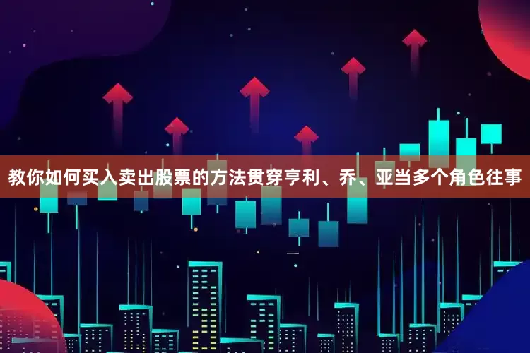 教你如何买入卖出股票的方法贯穿亨利、乔、亚当多个角色往事